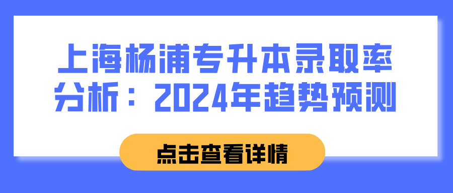 上海杨浦专升本录取率分析：2024年趋势预测