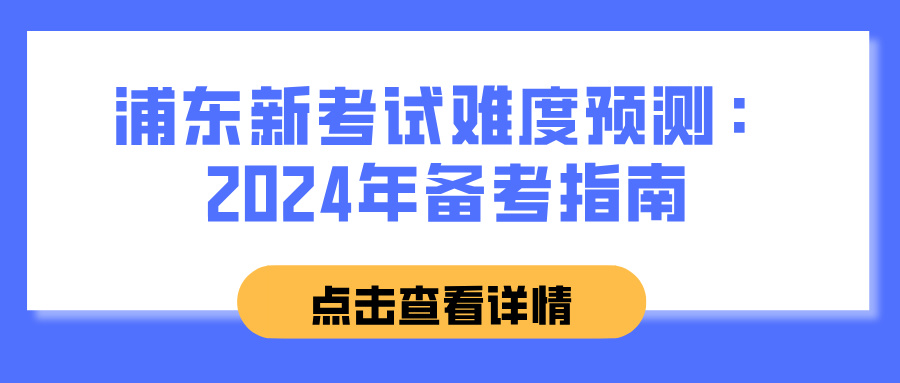 浦东新考试难度预测：2024年备考指南