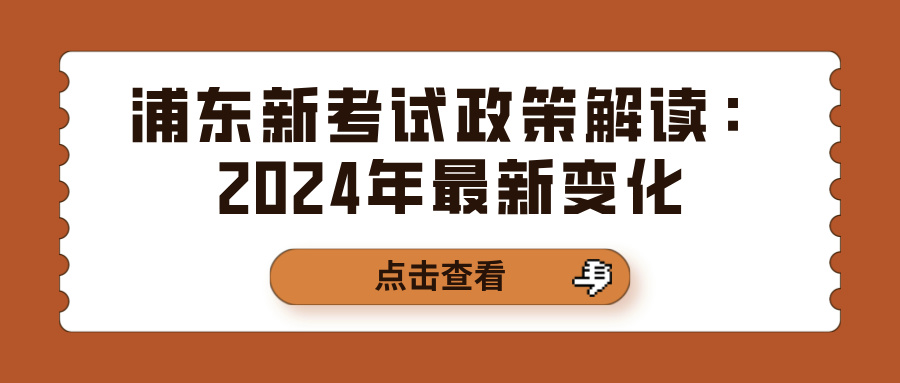 浦东新考试政策解读：2024年最新变化