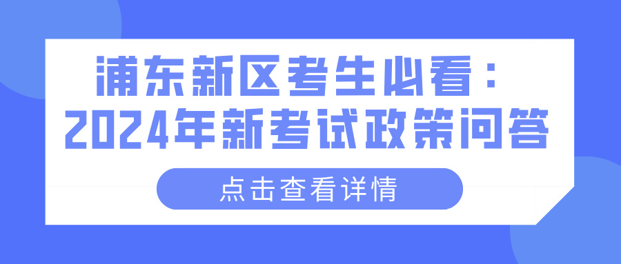 浦东新区考生必看：2024年新考试政策问答