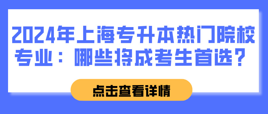 2024年上海专升本热门院校专业预测：哪些将成考生首选？