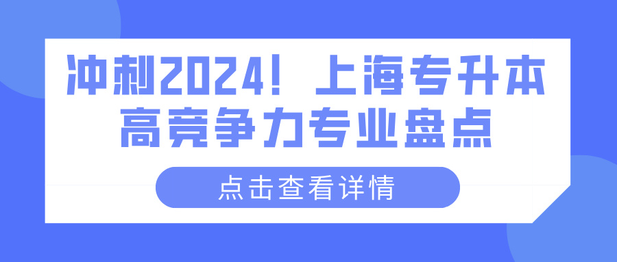 冲刺2024！上海专升本高竞争力专业盘点