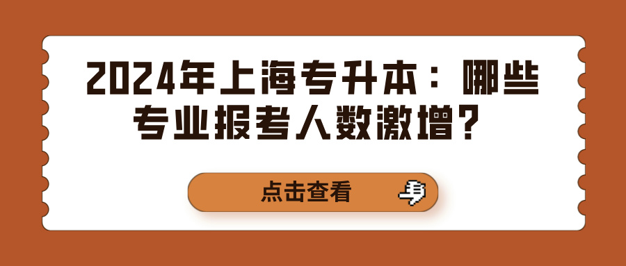 2024年上海专升本：哪些专业报考人数激增？