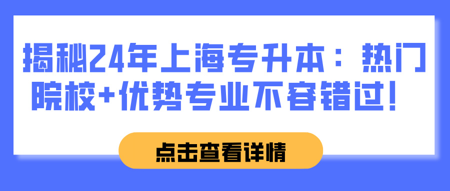 揭秘2024年上海专升本：热门院校+优势专业，不容错过！