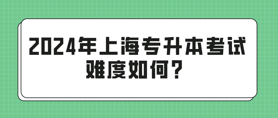 2024年上海专升本考试难度如何？