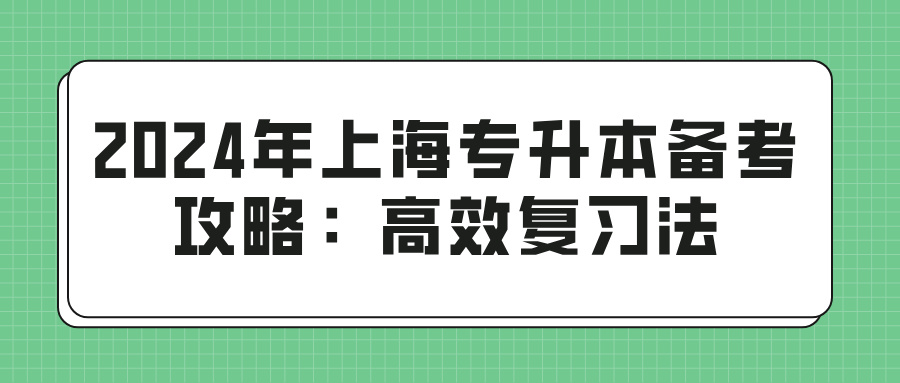 2024年上海专升本备考攻略：高效复习法