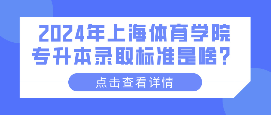 2024年上海体育学院专升本录取标准是啥？