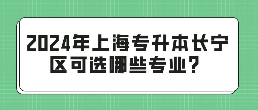 2024年上海专升本长宁区可选哪些专业？