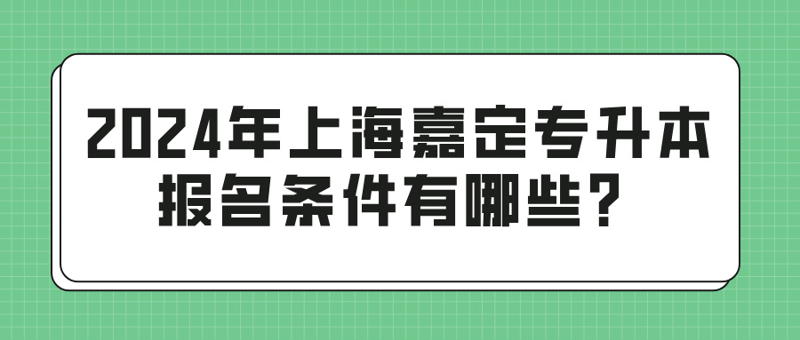 2024年上海嘉定专升本报名条件有哪些？