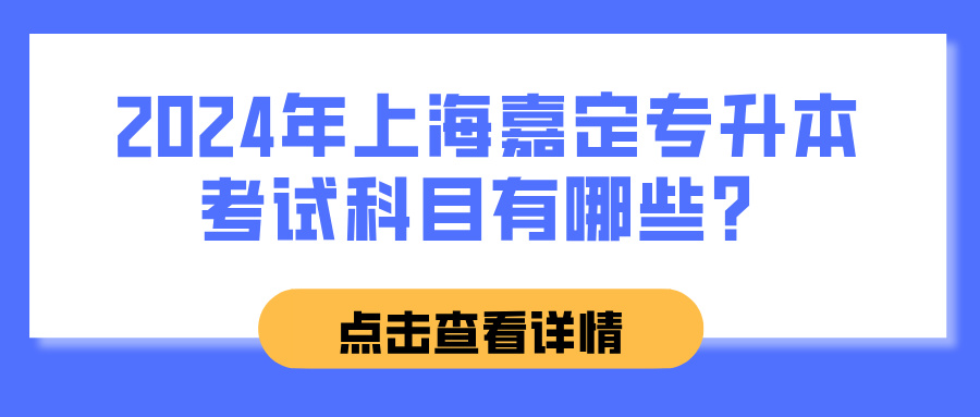 2024年上海嘉定专升本考试科目有哪些？