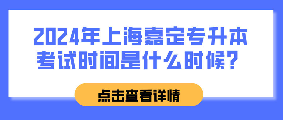 2024年上海嘉定专升本考试时间是什么时候？