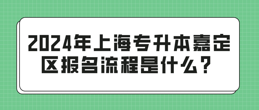 2024年上海专升本嘉定区报名流程是什么？