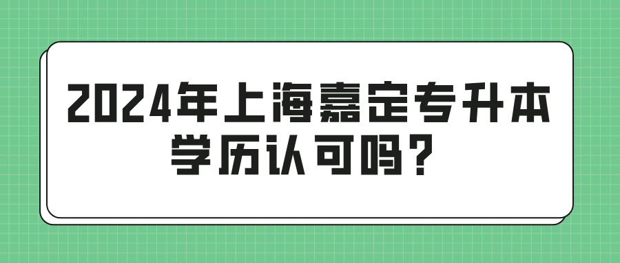 2024年上海嘉定专升本学历认可吗？