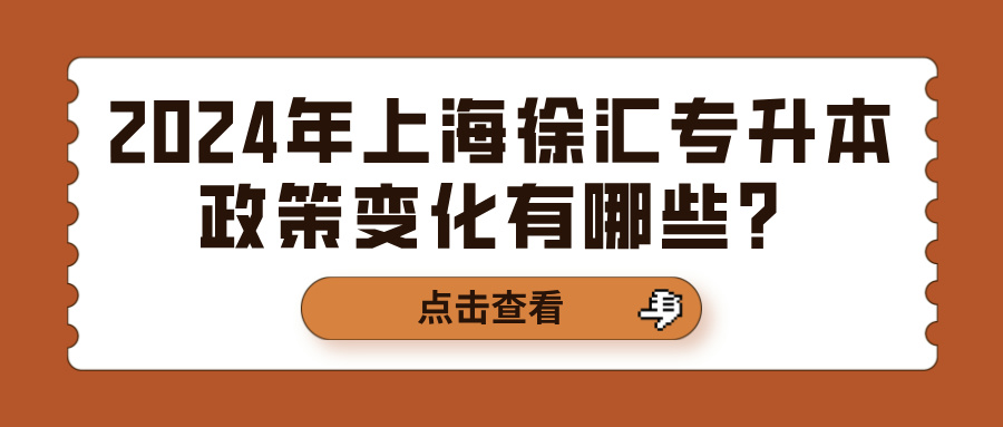 2024年上海徐汇专升本政策变化有哪些？