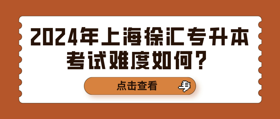 2024年上海徐汇专升本考试难度如何？