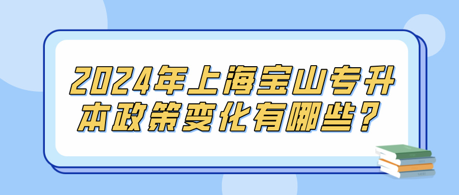 2024年上海宝山专升本政策变化有哪些？