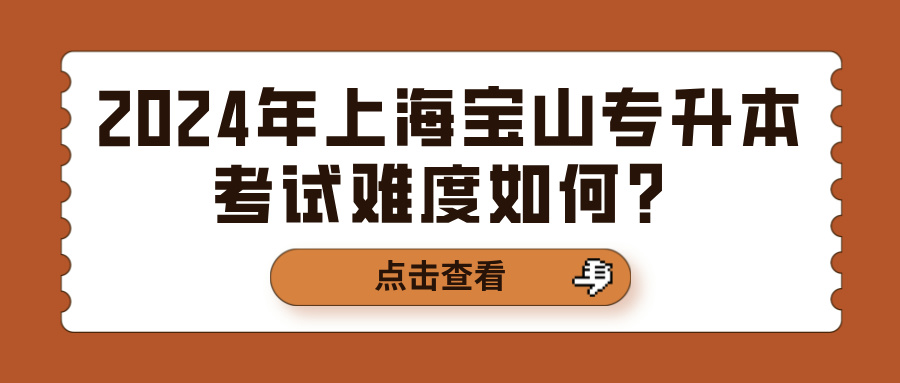 2024年上海宝山专升本考试难度如何？