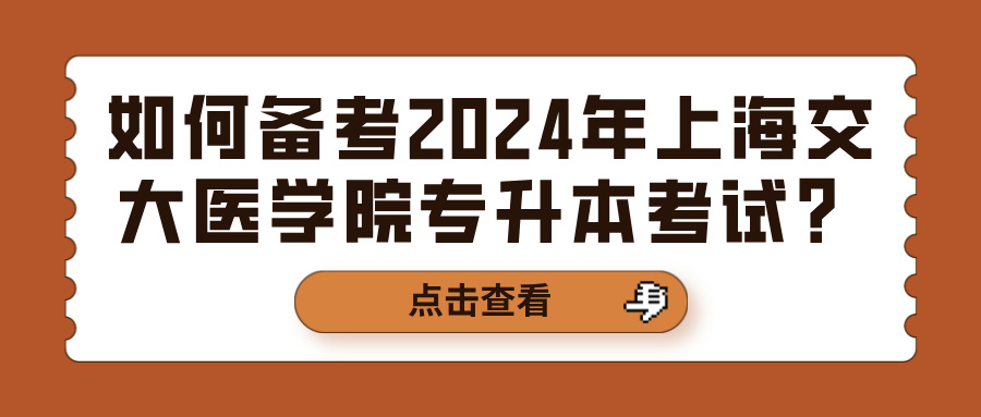 如何备考2024年上海交大医学院专升本考试？