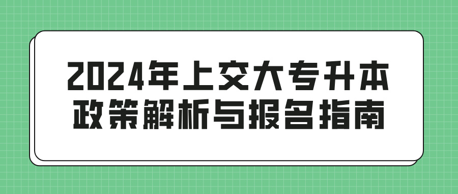 2024年上交大专升本政策解析与报名指南