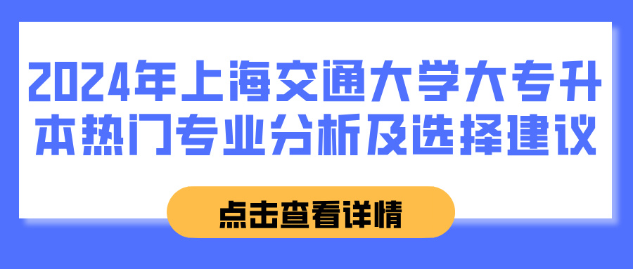 2024年上海交通大学大专升本热门专业分析及选择建议