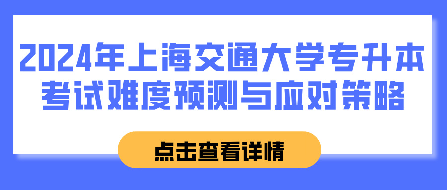 2024年上海交通大学专升本考试难度预测与应对策略