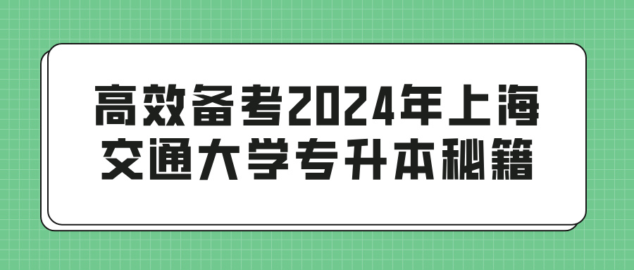 高效备考2024年上海交通大学专升本秘籍