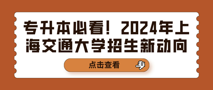 专升本必看！2024年上海交通大学招生新动向