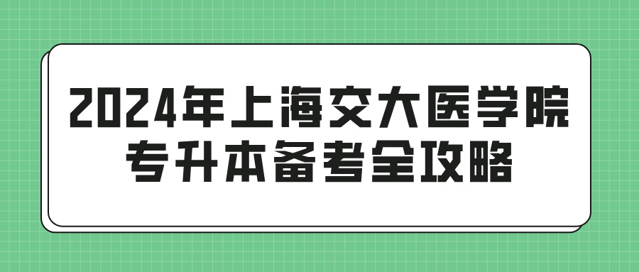 2024年上海交大医学院专升本备考全攻略