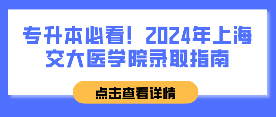 专升本必看！2024年上海交大医学院录取指南