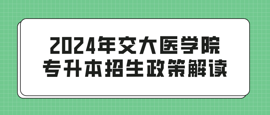 2024年交大医学院专升本招生政策解读