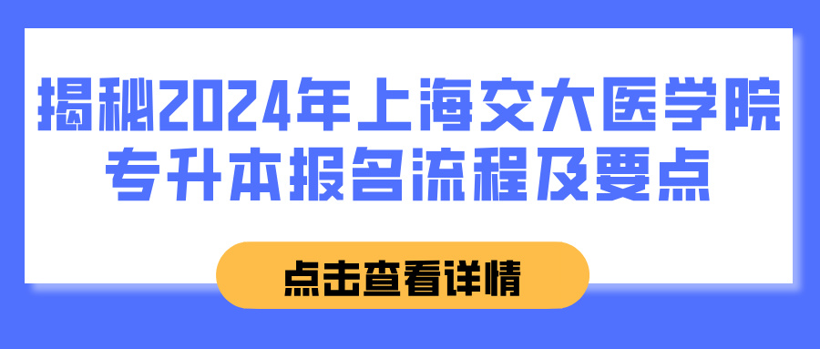 揭秘2024年上海交大医学院专升本报名流程及要点