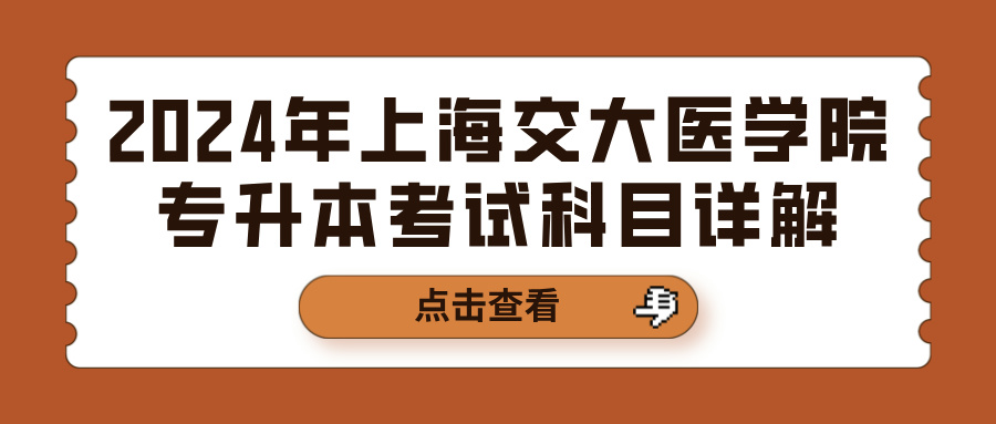 2024年上海交大医学院专升本考试科目详解