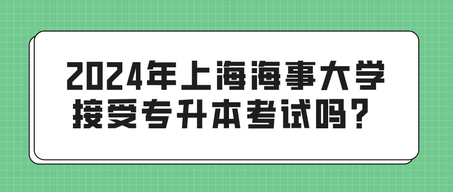 2024年上海海事大学接受专升本考试吗？