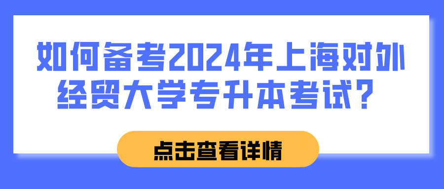 如何备考2024年上海对外经贸大学专升本考试？