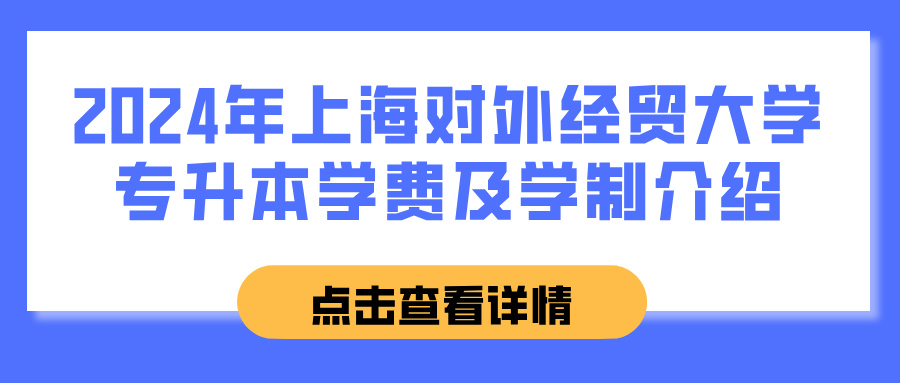 2024年上海对外经贸大学专升本学费及学制介绍