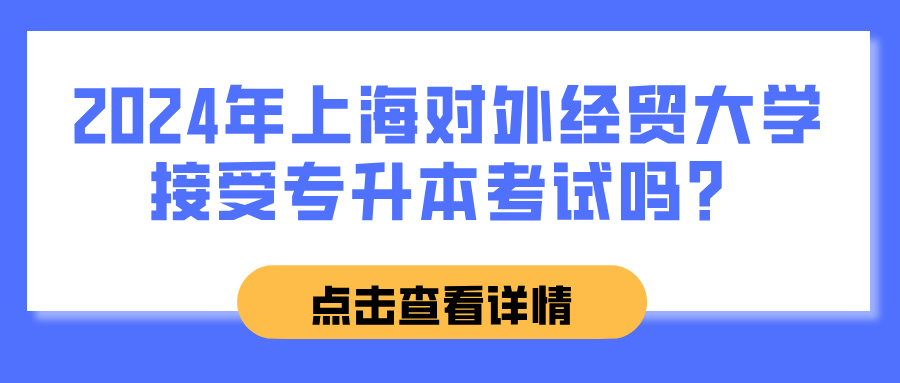 2024年上海对外经贸大学接受专升本考试吗？