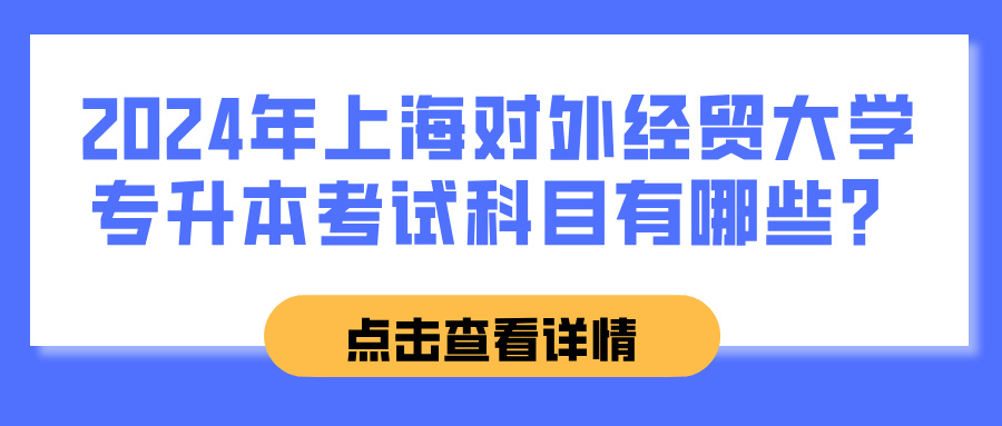 2024年上海对外经贸大学专升本考试科目有哪些？