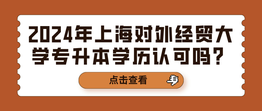 2024年上海对外经贸大学专升本学历认可吗？