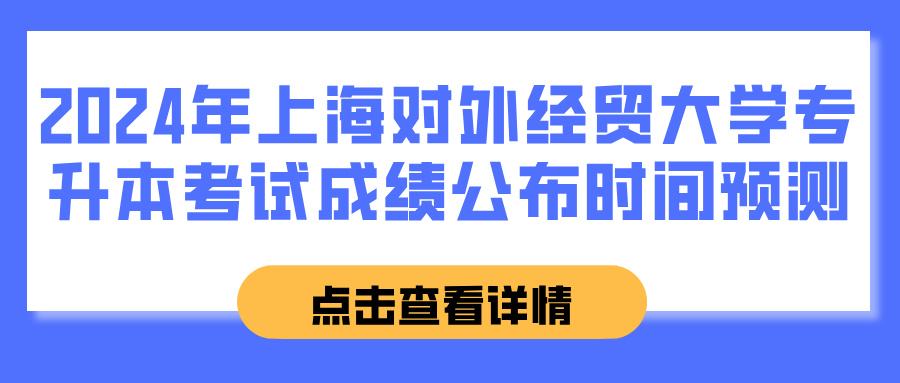 2024年上海对外经贸大学专升本考试成绩公布时间预测