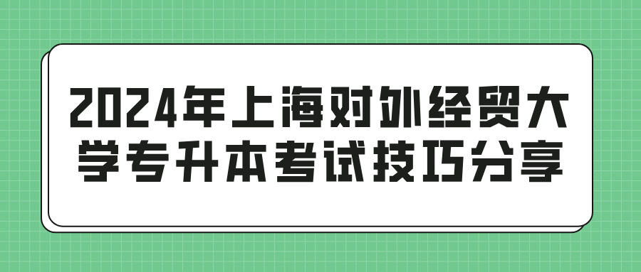 2024年上海对外经贸大学专升本考试技巧分享