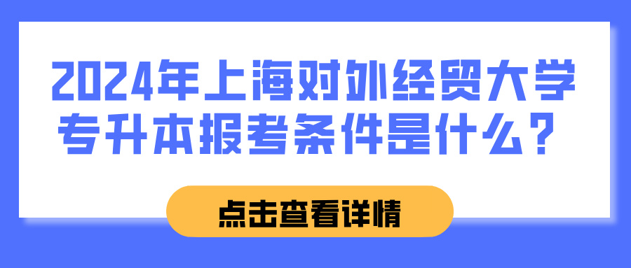 2024年上海对外经贸大学专升本报考条件是什么？