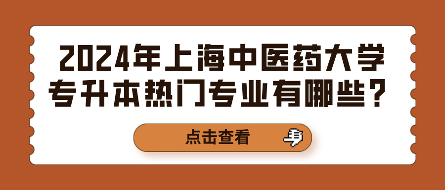 2024年上海中医药大学专升本热门专业有哪些？