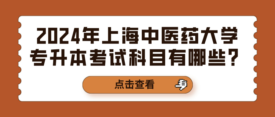 2024年上海中医药大学专升本考试科目有哪些？