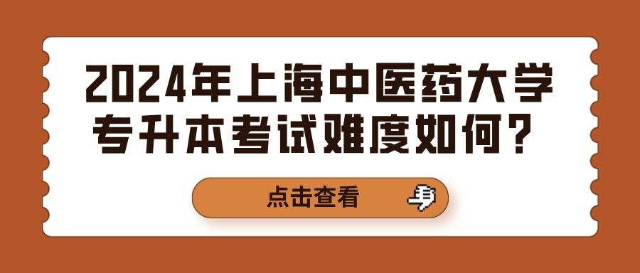 2024年上海中医药大学专升本考试难度如何？