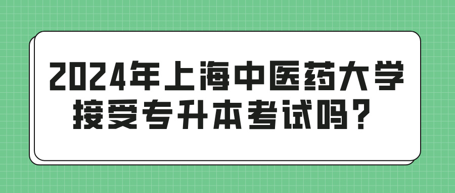 2024年上海中医药大学接受专升本考试吗？