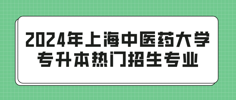 2024年上海中医药大学专升本热门招生专业