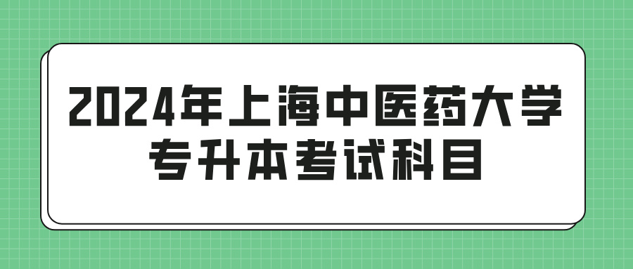 2024年上海中医药大学专升本考试科目