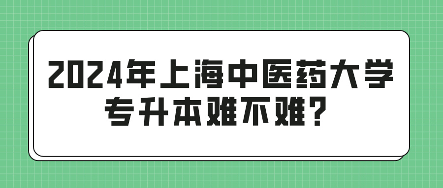 2024年上海中医药大学专升本难不难？