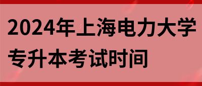 2024年上海电力大学专升本考试时间(图1)