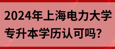 2024年上海电力大学专升本学历认可吗？